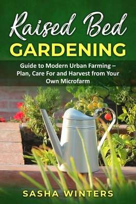 Raised Bed Gardening: Guide to Modern Urban Farming - Plan, Care for and Harvest from Your Own Microfarm