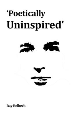 Poetically Uninspired: Gritty, comedic, contemporary: poems by Ray Belheck