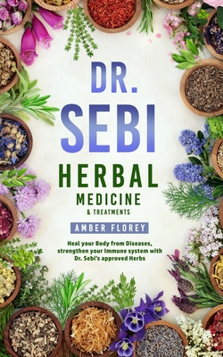 Dr. Sebi: Medicinal Herbs & Treatments: Heal Your Body from Diseases, strengthen your Immune System with Dr.Sebi's approved Herbs