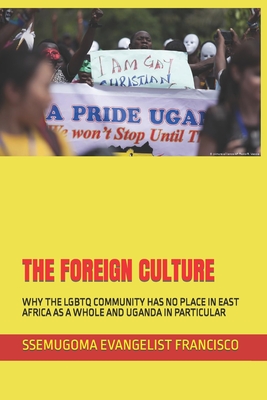 The Foreign Culture: Why the LGBTQ Community Has No Place in East Africa as a Whole and Uganda in Particular