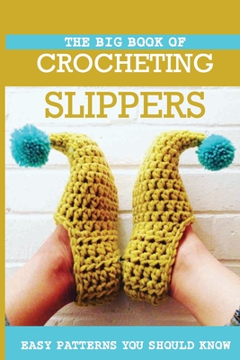 The Big Book Of Crocheting Slippers: Easy Patterns You Should Know: Crocheting Book