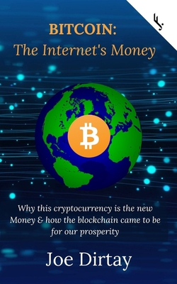 Bitcoin: The Internet's Money - Why this cryptocurrency is the new Money & how the blockchain came to be for our prosperity