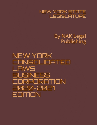 New York Consolidated Laws Business Corporation 2020-2021 Edition: By NAK Legal Publishing