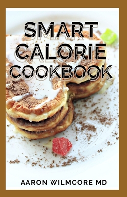Smart Calorie Cookbook: The Complete Guide and Recipes for Delicious Calorie Dishes