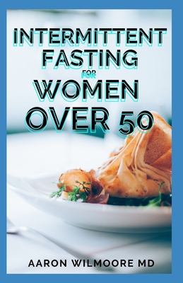 Intermittent Fasting for Women Over 50: The Simplest Guide to Master All the Secrets of Fasting, Lose Weight