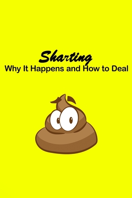 Sharting Why It Happens and How to Deal: Why does it feel good? What color should it be? Does size matter? And more...