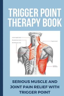 Trigger Point Therapy Book: Serious Muscle And Joint Pain Relief With Trigger Point: Pain Management Books