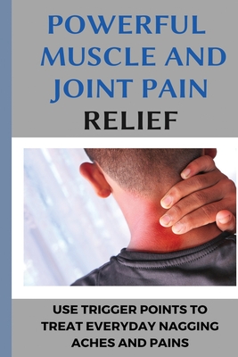 Powerful Muscle And Joint Pain Relief: Use Trigger Points To Treat Everyday Nagging Aches And Pains: Chronic Condition