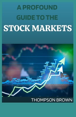 A Profound Guide to the Stock Markets: Unique Way You Need To Know Before You Start Making Huge Money