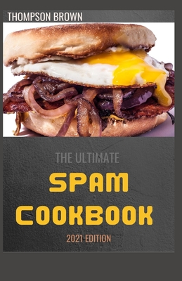 The Ultimate Spam Cookbook 2021 Edition: 70+ Easy And Delicious Recipes That Any Idiot Can Make