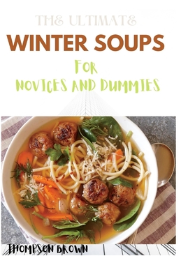 The Ultimate Winter Soups for Novices and Dummies: 50+ Winter Soup Recipes You Shouldn't Miss