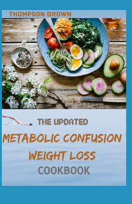 The Updated Metabolic Confusion Weight Loss Cookbook: 50+ Easy And Fresh Recipes For Losing Weight And Live Healthy