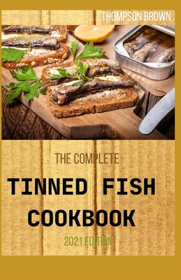 The Complete Tinned Fish Cookbook 2021 Edition: 50+ Real Tinned Fish Recipes