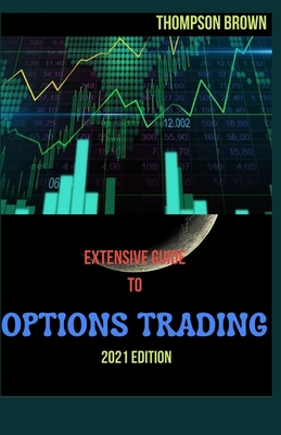 Extensive Guide to Options Trading 2021 Edition: Tips to Invest in the Stock Market and to Make Huge Income Out of It