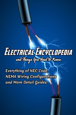 Electrical Encyclopedia and Things You Need to Know: Everything of NEC Code, NEMA Wiring Configurations and More Detail Guides: Guide Electrical Book