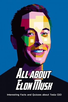All about Elon Musk: Interesting Facts and Quizzes about Tesla CEO: Surprising Facts about Elon Musk Book