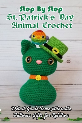 Step By Step St. Patrick's Day Animal Crochet: Detail Guide Some Adorable Patterns Gifts for Relative: Cute Animal Crochet