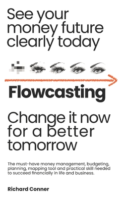 Flowcasting See Your Money Future Clearly Today Change It Now for a Better Tomorrow: The Must-Have Money Management, Planning, Budgeting, Mapping Tool and Practical Skill to Succeed Financially.