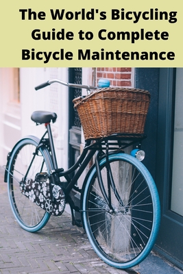 The World's Bicycling Guide to Complete Bicycle Maintenance: Road and the Workshop. Home repair easy