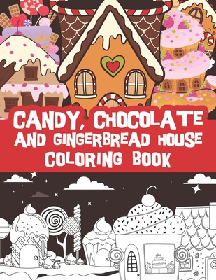 Candy, Chocolate and Gingerbread house coloring book: Delicious Cake houses, cookie houses and Gingerbread Houses. Fun and stress relief