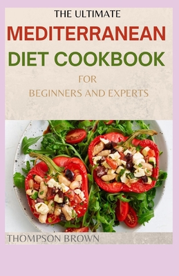 The Ultimate Mediterranean Diet Cookbook for Beginners and Experts: 30+ Easy And Flavorful Recipes for Lifelong Health