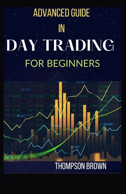 Advanced Guide in Day Trading for Beginners: A Complete Guide to Day Trading Strategies, Risk Management, and Trader Psychology