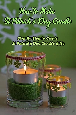 How to Make St Patrick's Day Candle: Step By Step to Create St Patrick's Day Candle Gifts: Handmade St Patrick's Day Candle