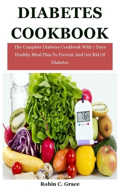 Diabetes Cookbook: The Complete Diabetes Cookbook With 7 Days Healthy Meal Plan To Prevent And Get Rid Of Diabetes