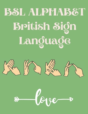 BSL Alphabet British Sign Language: The Perfect Book for Learning BSL Alphabet;Suitable for All Ages.