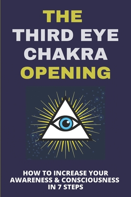 The Third Eye Chakra Opening: How To Increase Your Awareness & Consciousness In 7 Steps: Third Eye Chakra Overactive