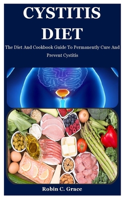 Cystitis Diet: The Diet And Cookbook Guide To Permanently Cure And Prevent Cystitis