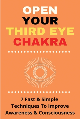 Open Your Third Eye Chakra: 7 Fast & Simple Techniques To Improve Awareness & Consciousness: Third Eye Chakra Crystal