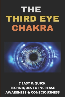 The Third Eye Chakra: 7 Easy & Quick Techniques To Increase Awareness & Consciousness: Third Eye Chakra Crystal