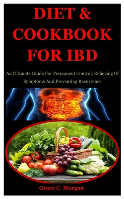 Diet & Cookbook For Ibd: An Ultimate Guide For Permanent Control, Relieving Of Symptoms And Preventing Recurrence