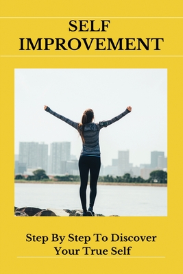Self Improvement: Step By Step To Discover Your True Self: How To Write A Self-Improvement Plan