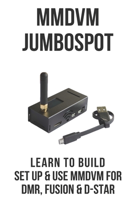 MMDVM JumboSpot: Learn To Build, Set Up & Use MMDVM For DMR, Fusion, & D-STAR: Digital Amateur Radio