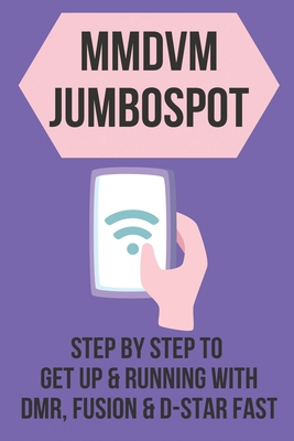 MMDVM JumboSpot: Step By Step To Get Up & Running With DMR, Fusion, & D-STAR Fast: Dmr Hotspot