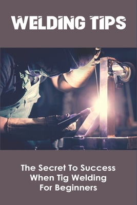 Welding Tips: The Secret To Success When Tig Welding For Beginners: Tig Peocess