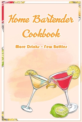 Home Bartender Cookbook: More Drinks - Few Bottles: Bartender Book For Beginners