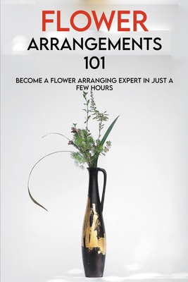 Flower Arrangements 101: Become A Flower Arranging Expert In Just A Few Hours: Flower Arrangements With Vase For Nightstand