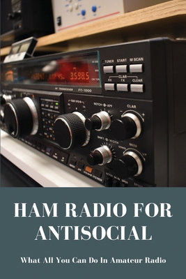 Ham Radio For Antisocial: What All You Can Do In Amateur Radio: Ham Radio Book