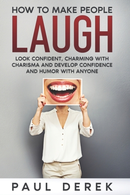 How To Make People Laugh: Look confident, charming with charisma, and develop confidence and humor with anyone
