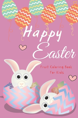 Happy Easter Fruit Coloring Book For Kids: Toddler Coloring Book Fruits For kids Ages 2-5, Size 8.5 x11,40 Pages