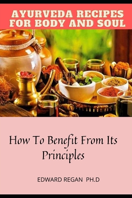 Aryuveda Recipes for Body and Soul: How To Benefit From Its Principles