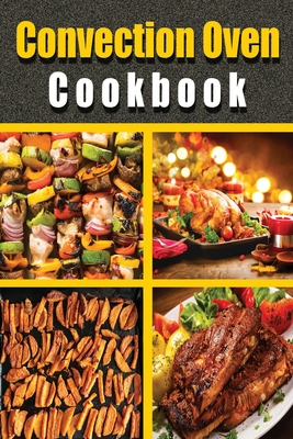 Convection Oven Cookbook: Fast and easy Convection cooking recipes. Including Many Effective Tips and Easy Step-By-Step Homemade Recipes for All the Family. Convection Oven. Enjoy.