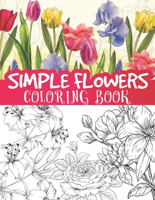 Simple flowers coloring book: beautiful blooming floral illustrations, sun flowers, leaves, roses and so much more / floral coloring for all ages