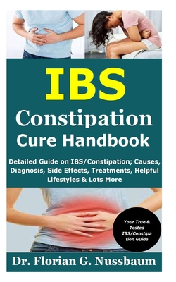 IBS Constipation Cure Handbook: Detailed Guide on IBS/Constipation; Causes, Diagnosis, Side Effects, Treatments, Helpful Lifestyles & Lots More