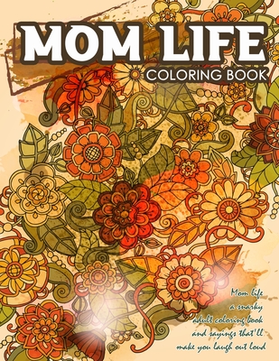 Mom Life Coloring Book: Mom Life A Snarky Adult Coloring Book And Sayings That'll Make You Laugh Out Loud, Gift for Mom