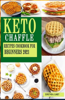 Keto Chaffle Recipes Cookbook for Beginners 2021: The complete Simple, Quick, Easy & Mouthwatering Low Carb Ketogenic Diet and Gluten Free Waffle Recipes that Busy People Can Do to Lose Weight