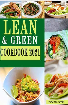 Lean and Green Cookbook 2021: The New Easy, Tasty, and Healthy Recipes for Beginners Improve your Wellness and Regain the Desired Body Shape Ideal for Quick Weight Loss and Lifelong Success